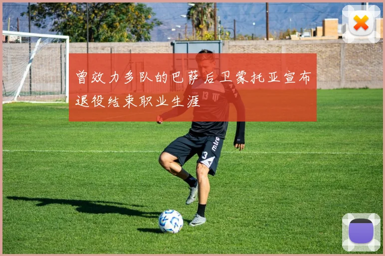 曾效力多队的巴萨后卫蒙托亚宣布退役结束职业生涯