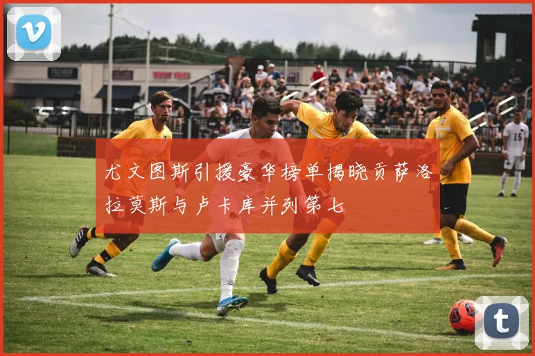 尤文图斯引援豪华榜单揭晓贡萨洛拉莫斯与卢卡库并列第七