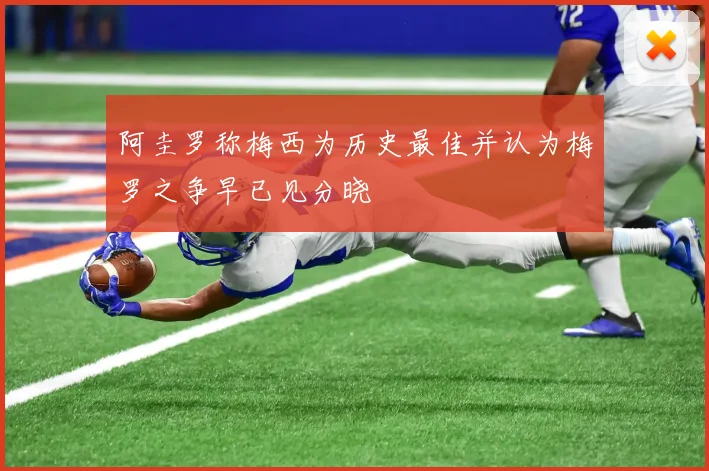 阿圭罗称梅西为历史最佳并认为梅罗之争早已见分晓