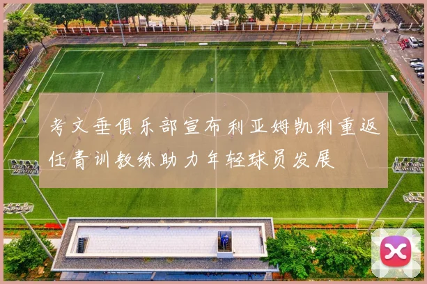 考文垂俱乐部宣布利亚姆凯利重返任青训教练助力年轻球员发展