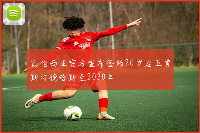 瓦伦西亚官方宣布签约26岁后卫贾斯汀德哈斯至2030年