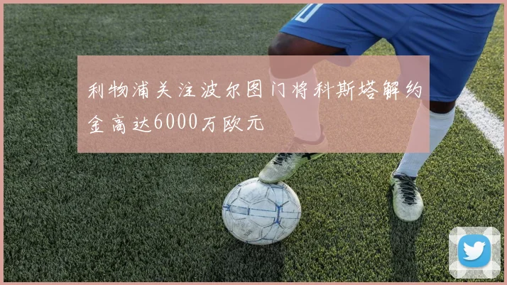利物浦关注波尔图门将科斯塔解约金高达6000万欧元