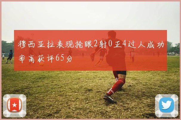 穆西亚拉表现抢眼2射0正4过人成功率高获评65分