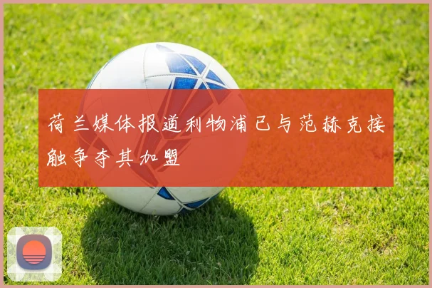 荷兰媒体报道利物浦已与范赫克接触争夺其加盟