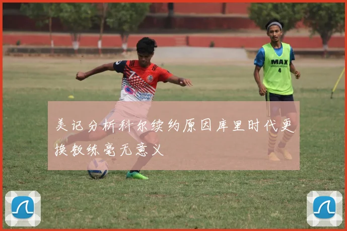 美记分析科尔续约原因库里时代更换教练毫无意义