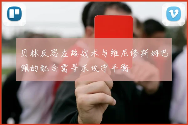 贝林反思左路战术与维尼修斯姆巴佩的配合需寻求攻守平衡