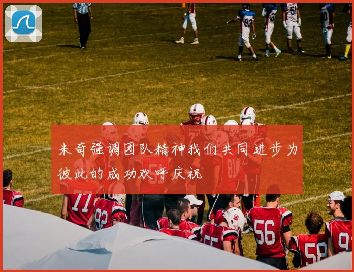 米奇强调团队精神我们共同进步为彼此的成功欢呼庆祝